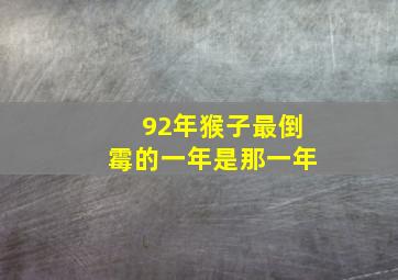 92年猴子最倒霉的一年是那一年