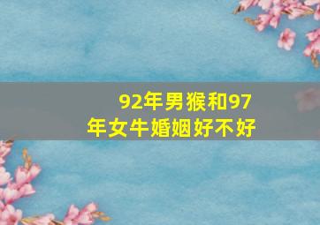 92年男猴和97年女牛婚姻好不好