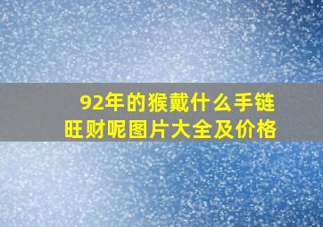 92年的猴戴什么手链旺财呢图片大全及价格