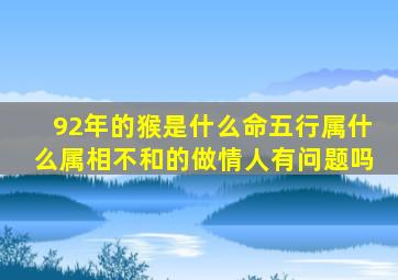 92年的猴是什么命五行属什么属相不和的做情人有问题吗