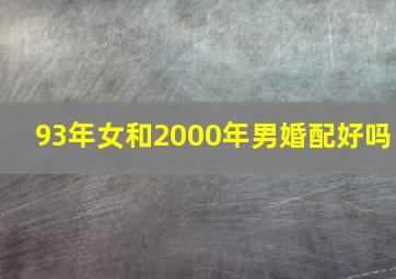 93年女和2000年男婚配好吗