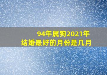 94年属狗2021年结婚最好的月份是几月