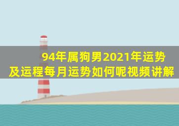 94年属狗男2021年运势及运程每月运势如何呢视频讲解