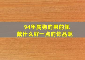 94年属狗的男的佩戴什么好一点的饰品呢