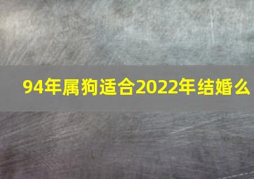 94年属狗适合2022年结婚么