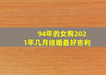 94年的女狗2021年几月结婚最好吉利