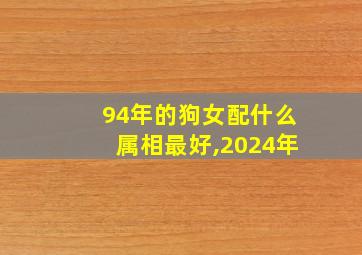 94年的狗女配什么属相最好,2024年