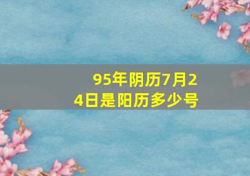 95年阴历7月24日是阳历多少号