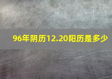 96年阴历12.20阳历是多少