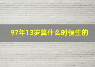 97年13岁算什么时候生的