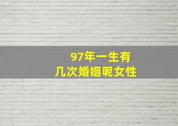 97年一生有几次婚姻呢女性