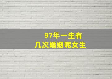 97年一生有几次婚姻呢女生