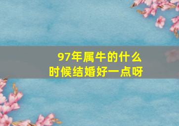 97年属牛的什么时候结婚好一点呀