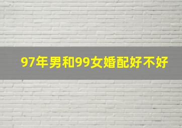 97年男和99女婚配好不好