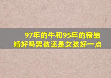 97年的牛和95年的猪结婚好吗男孩还是女孩好一点