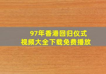 97年香港回归仪式视频大全下载免费播放