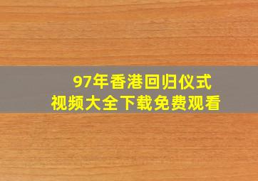 97年香港回归仪式视频大全下载免费观看