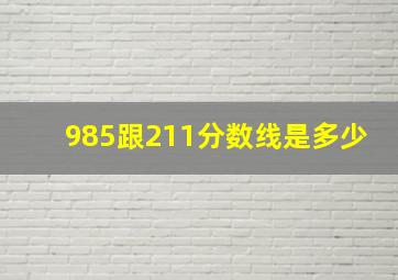 985跟211分数线是多少