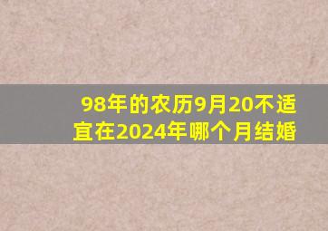 98年的农历9月20不适宜在2024年哪个月结婚