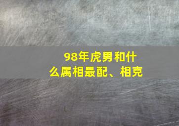 98年虎男和什么属相最配、相克