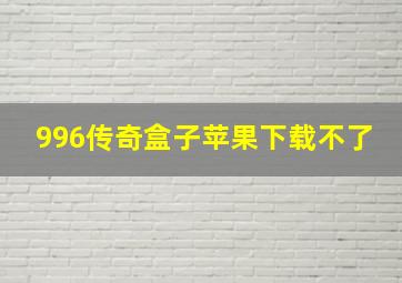 996传奇盒子苹果下载不了