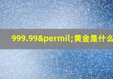 999.99‰黄金是什么金