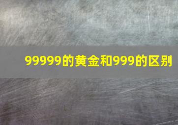 99999的黄金和999的区别