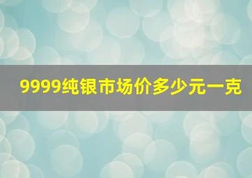 9999纯银市场价多少元一克