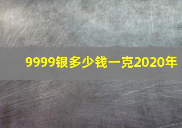 9999银多少钱一克2020年