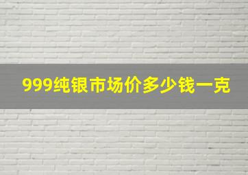 999纯银市场价多少钱一克