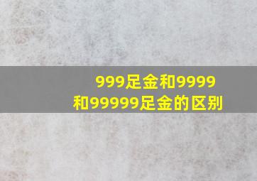 999足金和9999和99999足金的区别