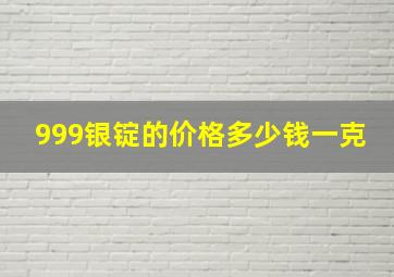 999银锭的价格多少钱一克