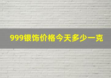 999银饰价格今天多少一克