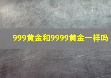 999黄金和9999黄金一样吗