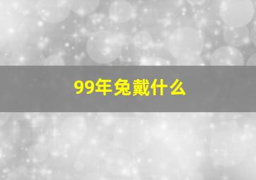 99年兔戴什么