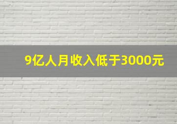 9亿人月收入低于3000元