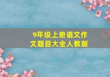 9年级上册语文作文题目大全人教版