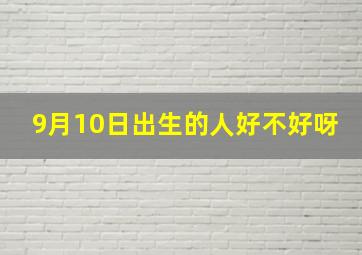 9月10日出生的人好不好呀