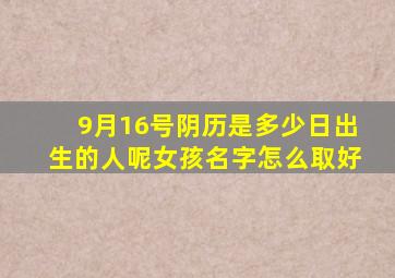 9月16号阴历是多少日出生的人呢女孩名字怎么取好