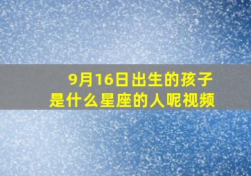 9月16日出生的孩子是什么星座的人呢视频