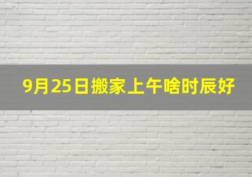 9月25日搬家上午啥时辰好