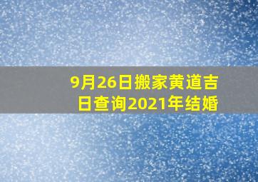 9月26日搬家黄道吉日查询2021年结婚