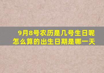 9月8号农历是几号生日呢怎么算的出生日期是哪一天