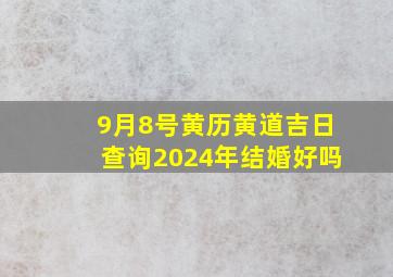 9月8号黄历黄道吉日查询2024年结婚好吗