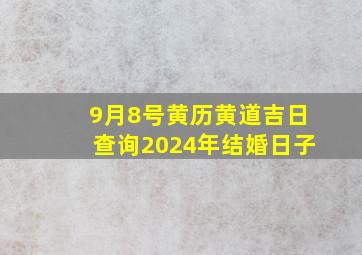 9月8号黄历黄道吉日查询2024年结婚日子