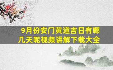 9月份安门黄道吉日有哪几天呢视频讲解下载大全