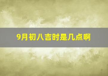 9月初八吉时是几点啊