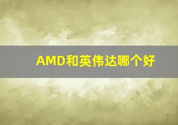 AMD和英伟达哪个好