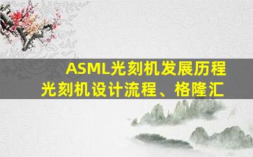 ASML光刻机发展历程光刻机设计流程、格隆汇