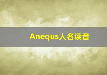 Anequs人名读音